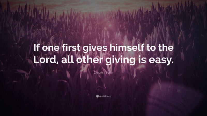Robert Harris Quote: “If one first gives himself to the Lord, all other giving is easy.”