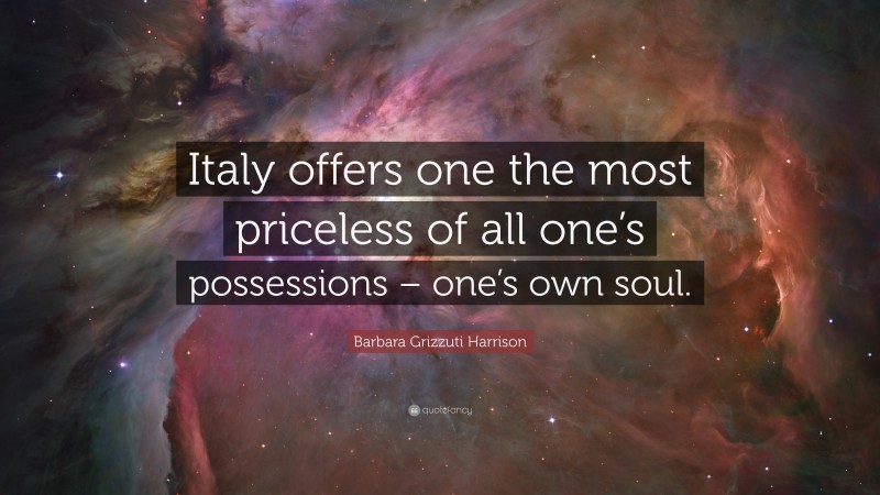 Barbara Grizzuti Harrison Quote: “Italy offers one the most priceless of all one’s possessions – one’s own soul.”
