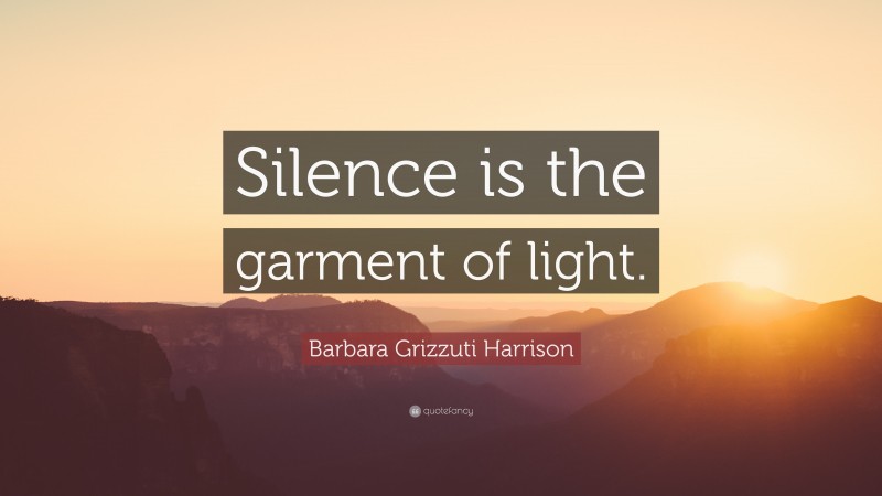 Barbara Grizzuti Harrison Quote: “Silence is the garment of light.”
