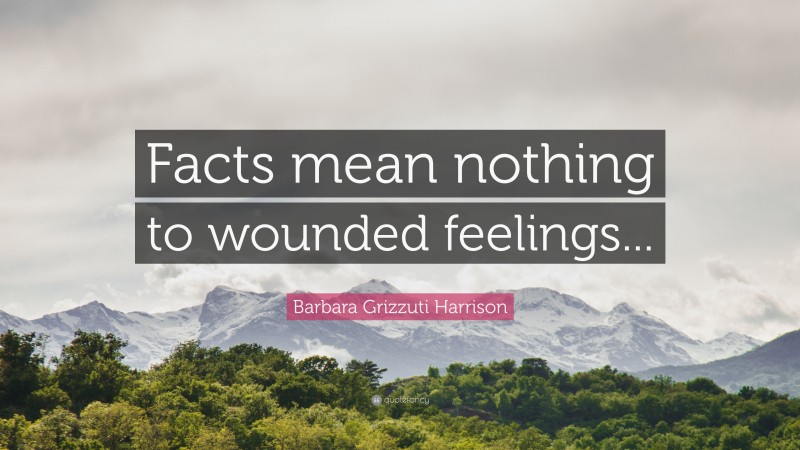 Barbara Grizzuti Harrison Quote: “Facts mean nothing to wounded feelings...”