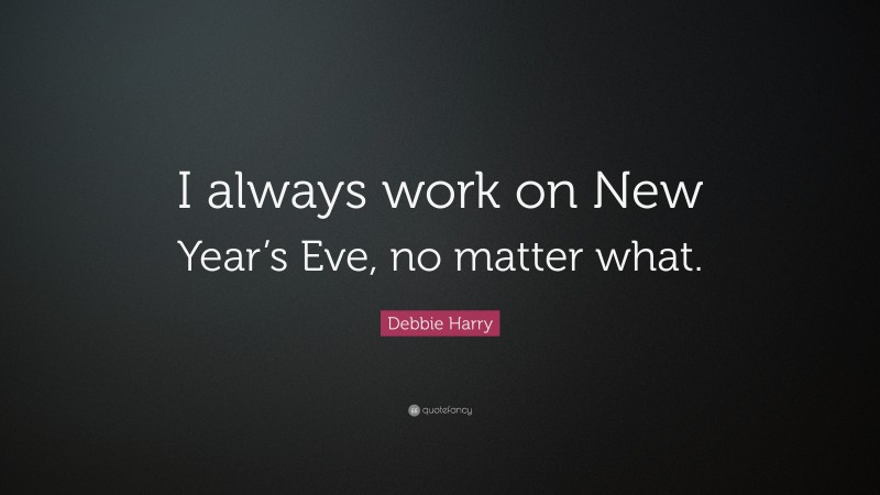 Debbie Harry Quote: “I always work on New Year’s Eve, no matter what.”