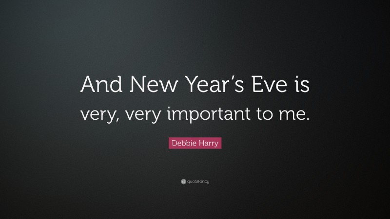 Debbie Harry Quote: “And New Year’s Eve is very, very important to me.”