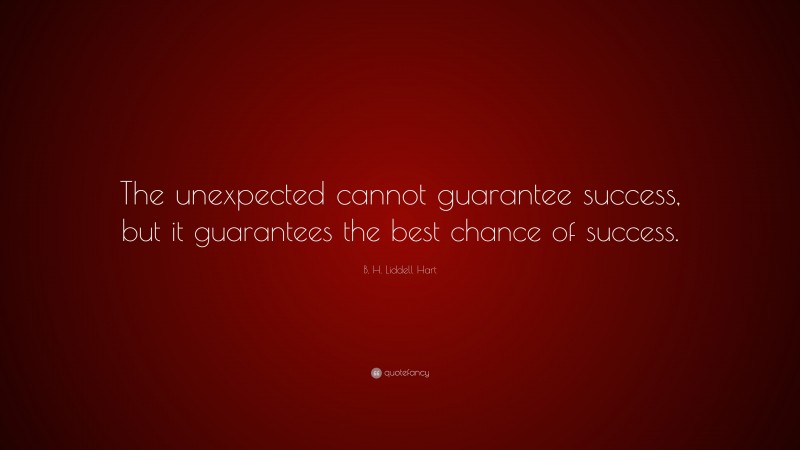 B. H. Liddell Hart Quote: “The unexpected cannot guarantee success, but it guarantees the best chance of success.”