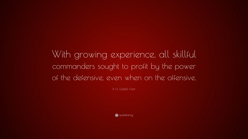 B. H. Liddell Hart Quote: “With growing experience, all skillful commanders sought to profit by the power of the defensive, even when on the offensive.”