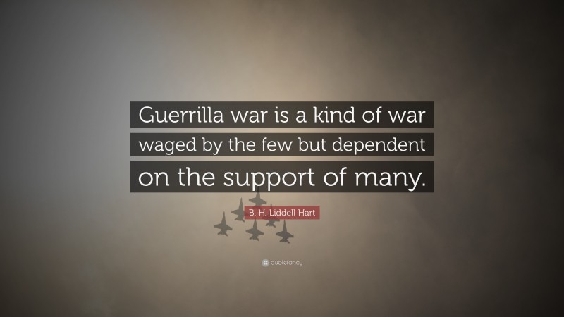 B. H. Liddell Hart Quote: “Guerrilla war is a kind of war waged by the few but dependent on the support of many.”
