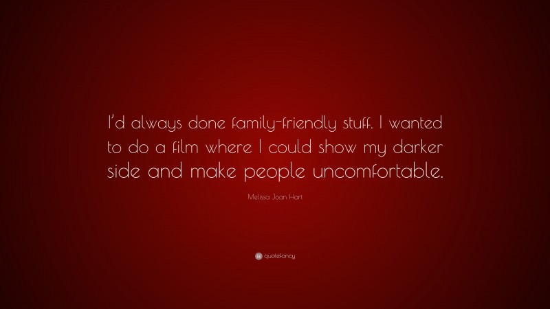 Melissa Joan Hart Quote: “I’d always done family-friendly stuff. I wanted to do a film where I could show my darker side and make people uncomfortable.”