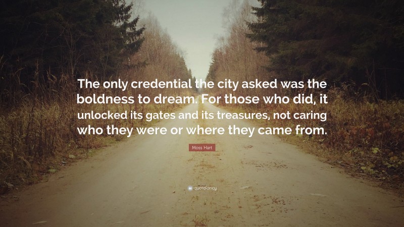 Moss Hart Quote: “The only credential the city asked was the boldness to dream. For those who did, it unlocked its gates and its treasures, not caring who they were or where they came from.”