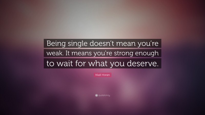 Niall Horan Quote: “Being single doesn’t mean you’re weak. It means you’re strong enough to wait for what you deserve.”