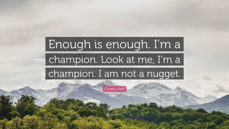 Owen Hart Quote: “Enough is enough. I’m a champion. Look at me, I’m a champion. I am not a nugget.”