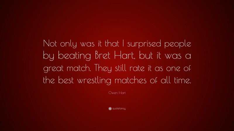 Owen Hart Quote: “Not only was it that I surprised people by beating Bret Hart, but it was a great match. They still rate it as one of the best wrestling matches of all time.”