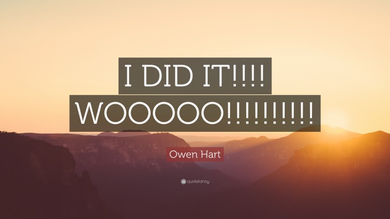 Owen Hart Quote: “I DID IT!!!! WOOOOO!!!!!!!!!!”