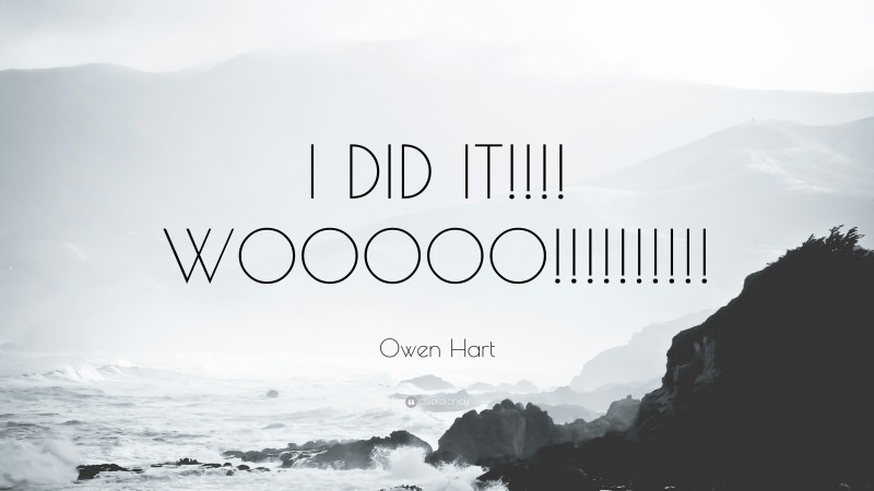 Owen Hart Quote: “I DID IT!!!! WOOOOO!!!!!!!!!!”