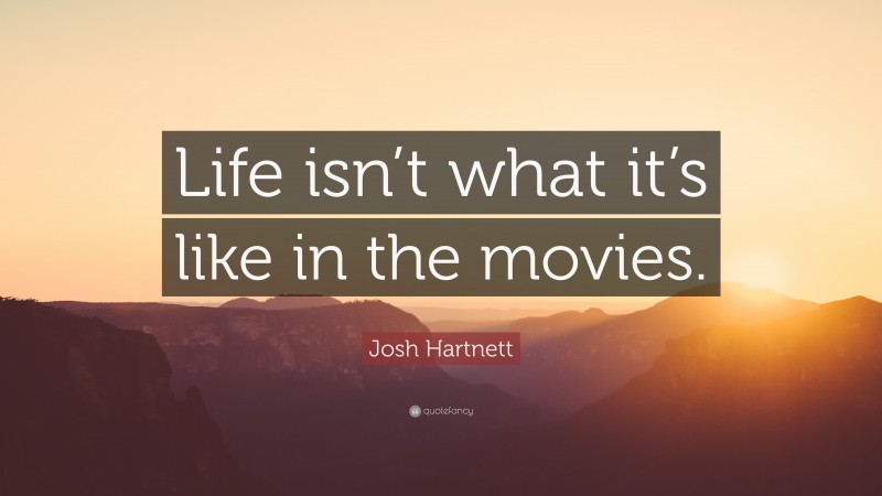 Josh Hartnett Quote: “Life isn’t what it’s like in the movies.”