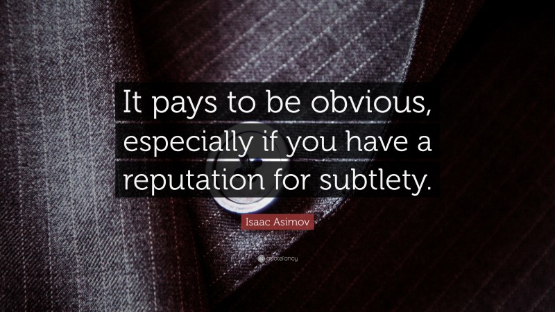 Isaac Asimov Quote: “It pays to be obvious, especially if you have a reputation for subtlety.”