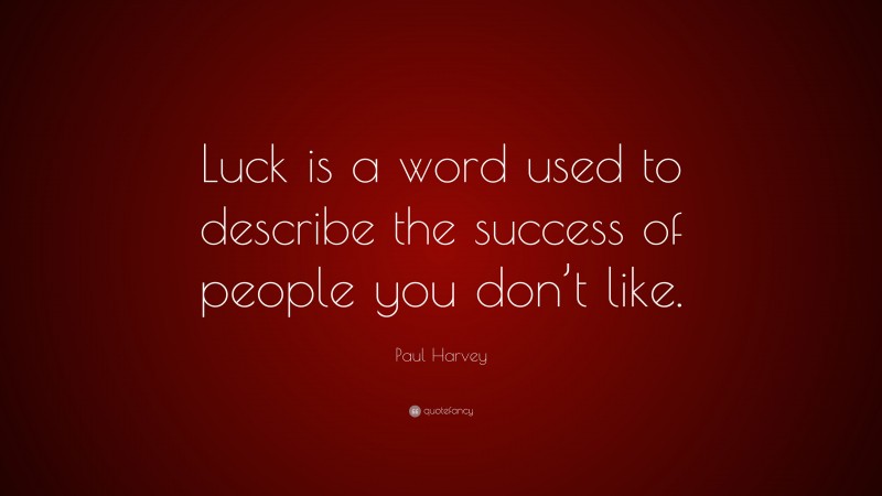 Paul Harvey Quote: “Luck is a word used to describe the success of people you don’t like.”