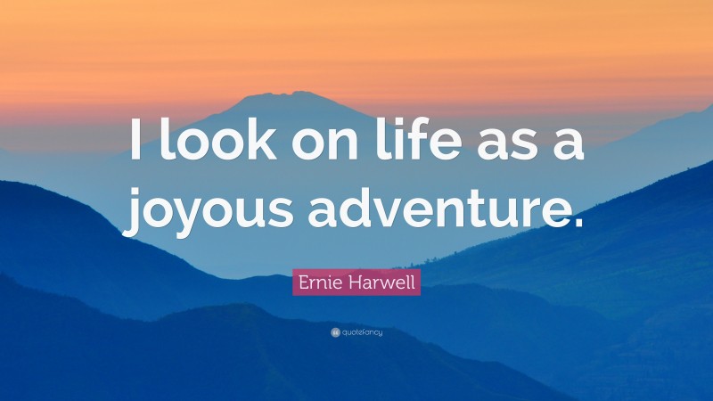 Ernie Harwell Quote: “I look on life as a joyous adventure.”