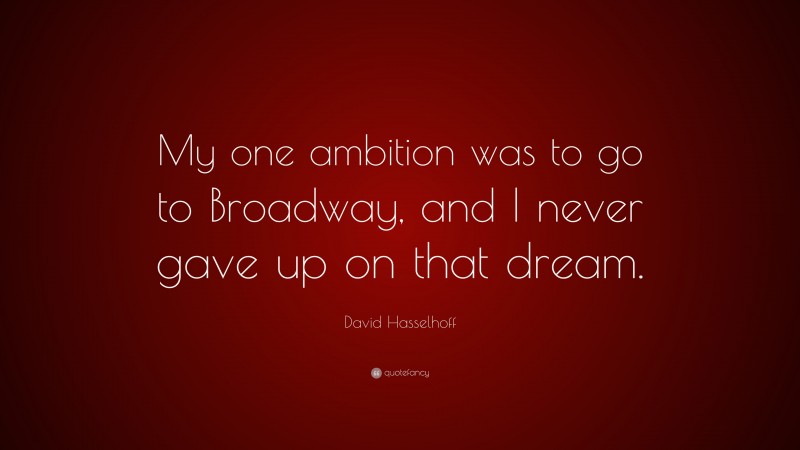 David Hasselhoff Quote: “My one ambition was to go to Broadway, and I never gave up on that dream.”