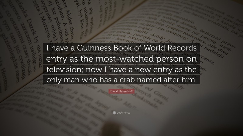 David Hasselhoff Quote: “I have a Guinness Book of World Records entry as the most-watched person on television; now I have a new entry as the only man who has a crab named after him.”