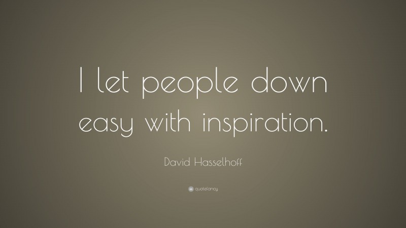 David Hasselhoff Quote: “I let people down easy with inspiration.”