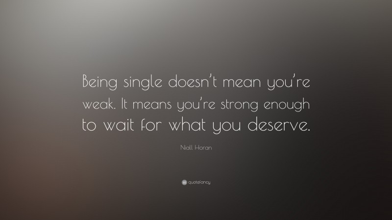 Niall Horan Quote: “Being single doesn’t mean you’re weak. It means you’re strong enough to wait for what you deserve.”