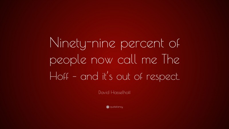 David Hasselhoff Quote: “Ninety-nine percent of people now call me The Hoff – and it’s out of respect.”