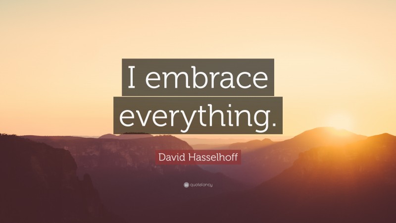 David Hasselhoff Quote: “I embrace everything.”