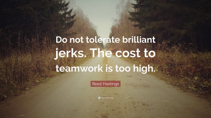Reed Hastings Quote: “Do not tolerate brilliant jerks. The cost to teamwork is too high.”