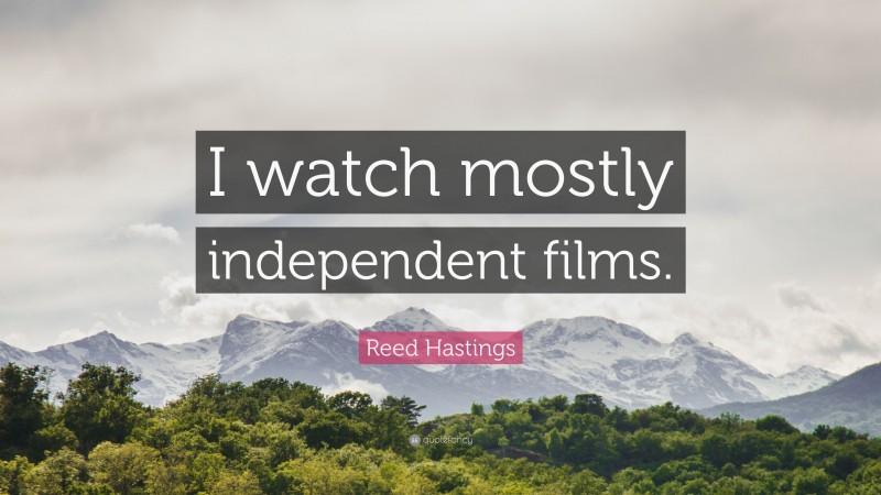 Reed Hastings Quote: “I watch mostly independent films.”