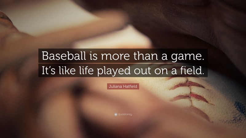 Juliana Hatfield Quote: “Baseball is more than a game. It’s like life played out on a field.”