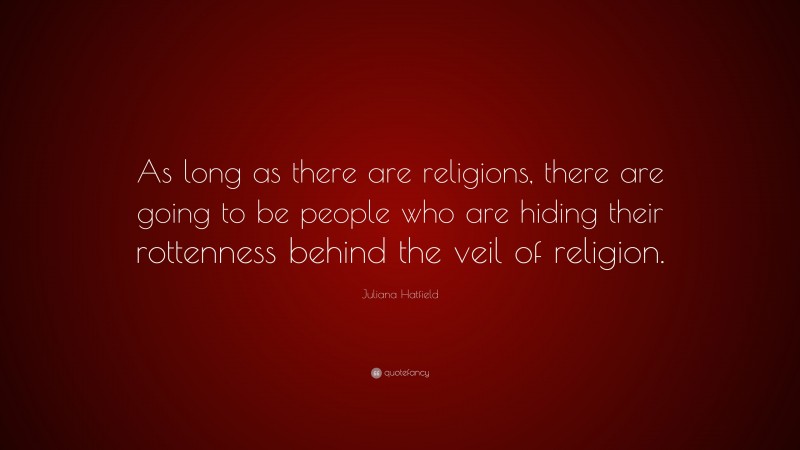 Juliana Hatfield Quote: “As long as there are religions, there are going to be people who are hiding their rottenness behind the veil of religion.”