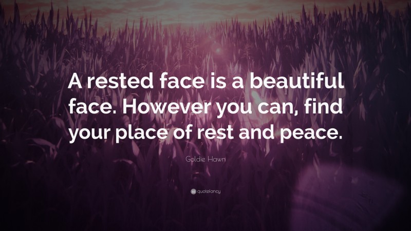 Goldie Hawn Quote: “A rested face is a beautiful face. However you can, find your place of rest and peace.”