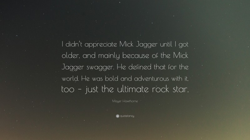 Mayer Hawthorne Quote: “I didn’t appreciate Mick Jagger until I got older, and mainly because of the Mick Jagger swagger. He defined that for the world. He was bold and adventurous with it, too – just the ultimate rock star.”