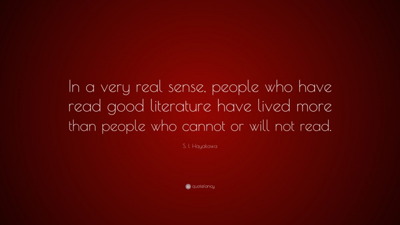S. I. Hayakawa Quote: “In a very real sense, people who have read good literature have lived more than people who cannot or will not read.”