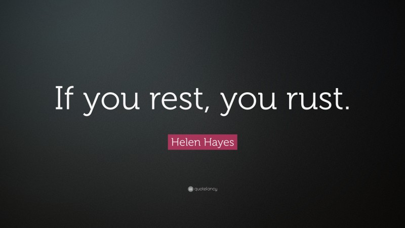 Helen Hayes Quote: “If you rest, you rust.”
