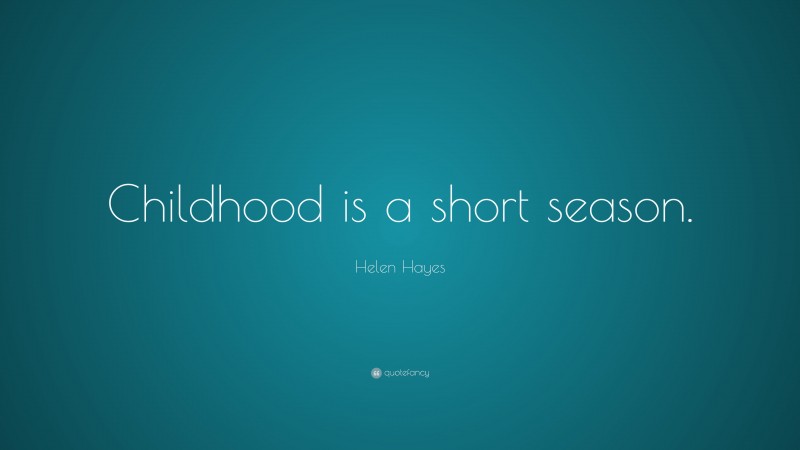 Helen Hayes Quote: “Childhood is a short season.”