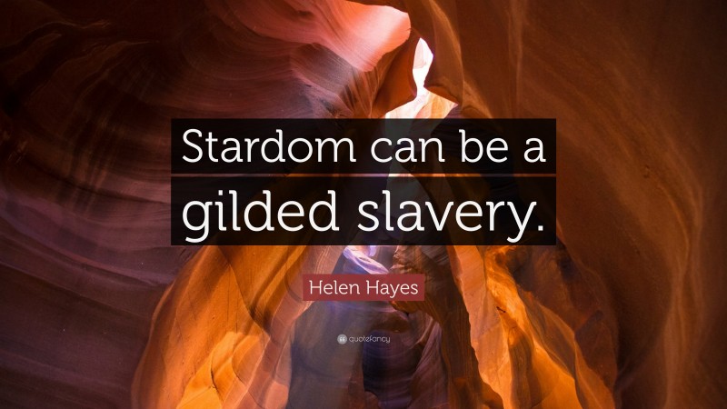 Helen Hayes Quote: “Stardom can be a gilded slavery.”