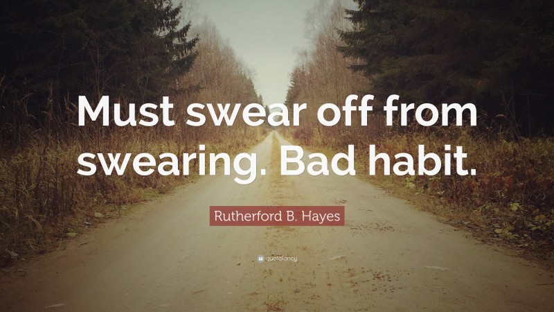 Rutherford B. Hayes Quote: “Must swear off from swearing. Bad habit.”