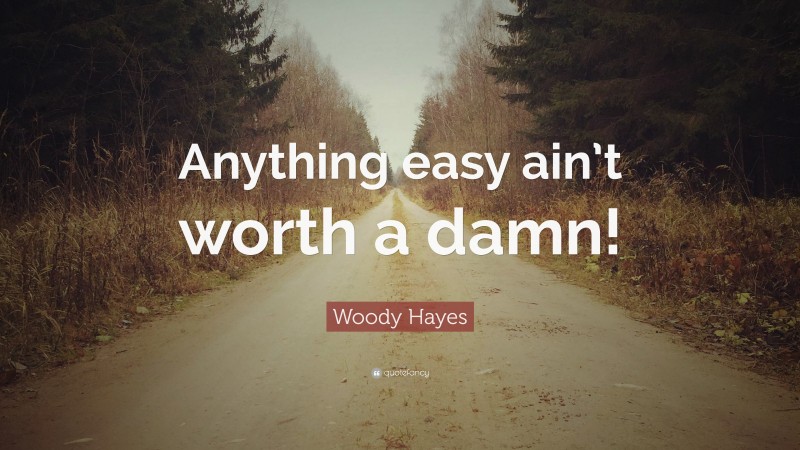 Woody Hayes Quote: “Anything easy ain’t worth a damn!”