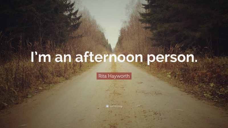 Rita Hayworth Quote: “I’m an afternoon person.”