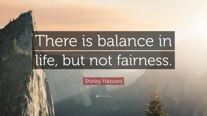 Shirley Hazzard Quote: “There is balance in life, but not fairness.”