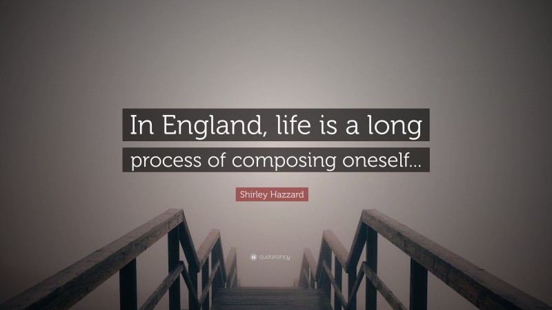 Shirley Hazzard Quote: “In England, life is a long process of composing oneself...”