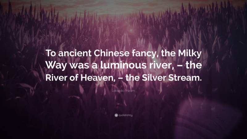 Lafcadio Hearn Quote: “To ancient Chinese fancy, the Milky Way was a luminous river, – the River of Heaven, – the Silver Stream.”