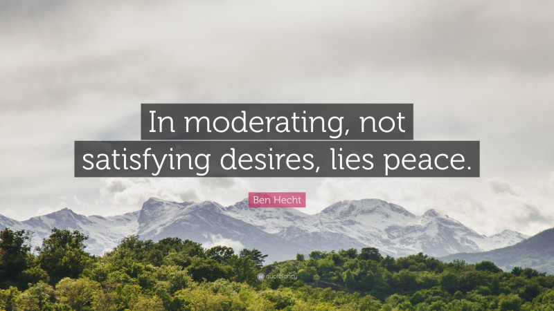 Ben Hecht Quote: “In moderating, not satisfying desires, lies peace.”