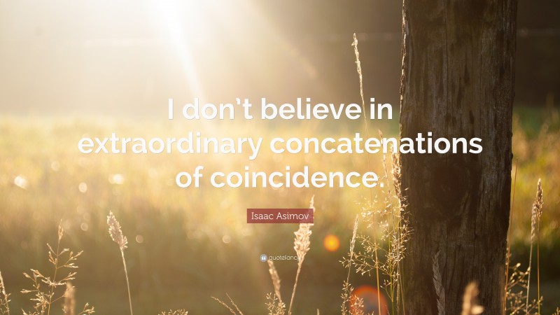 Isaac Asimov Quote: “I don’t believe in extraordinary concatenations of coincidence.”