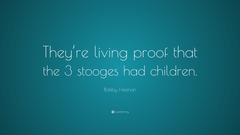 Bobby Heenan Quote: “They’re living proof that the 3 stooges had children.”