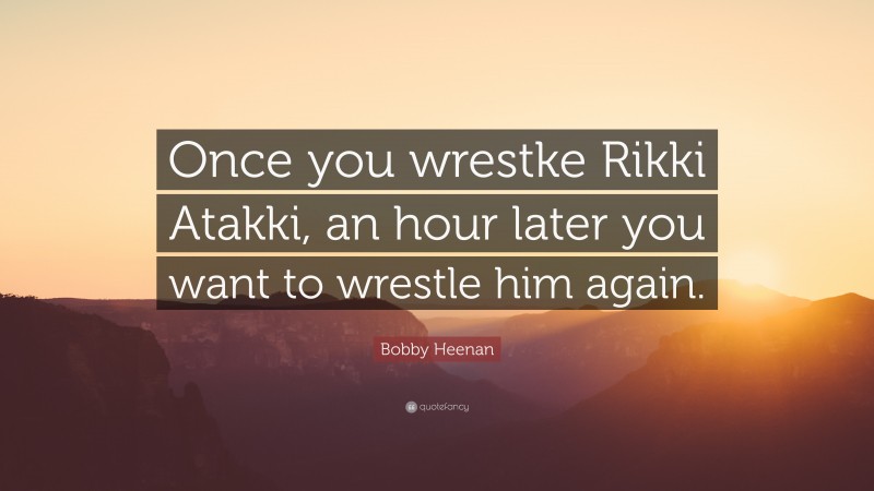 Bobby Heenan Quote: “Once you wrestke Rikki Atakki, an hour later you want to wrestle him again.”