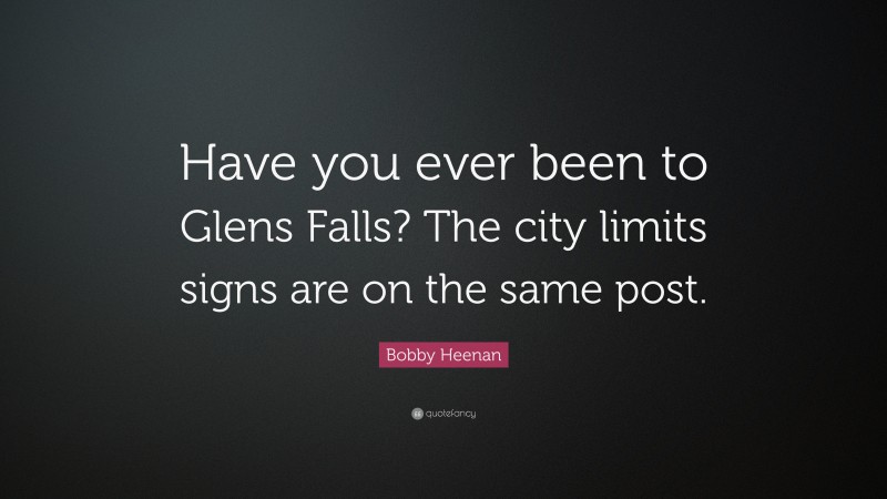 Bobby Heenan Quote: “Have you ever been to Glens Falls? The city limits signs are on the same post.”