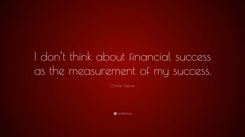 Christie Hefner Quote: “I don’t think about financial success as the measurement of my success.”