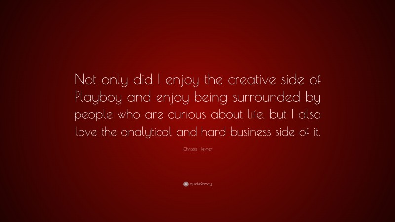 Christie Hefner Quote: “Not only did I enjoy the creative side of Playboy and enjoy being surrounded by people who are curious about life, but I also love the analytical and hard business side of it.”