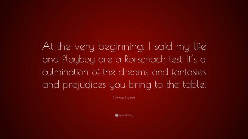 Christie Hefner Quote: “At the very beginning, I said my life and Playboy are a Rorschach test. It’s a culmination of the dreams and fantasies and prejudices you bring to the table.”